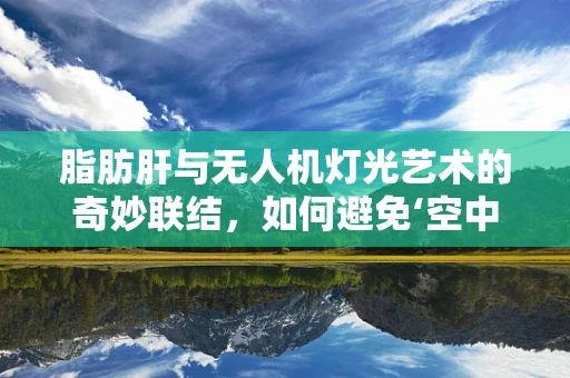 脂肪肝与无人机灯光艺术的奇妙联结，如何避免‘空中舞者’的‘肝’扰？