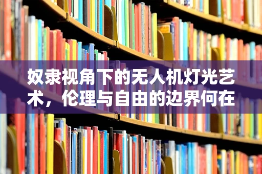 奴隶视角下的无人机灯光艺术，伦理与自由的边界何在？