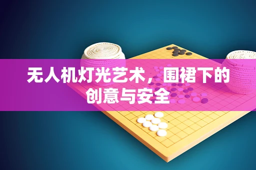 无人机灯光艺术，围裙下的创意与安全