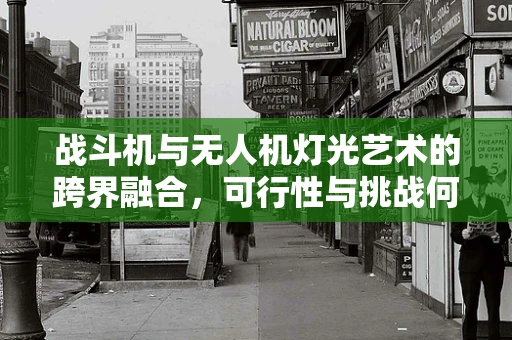 战斗机与无人机灯光艺术的跨界融合，可行性与挑战何在？