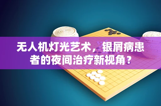 无人机灯光艺术，银屑病患者的夜间治疗新视角？