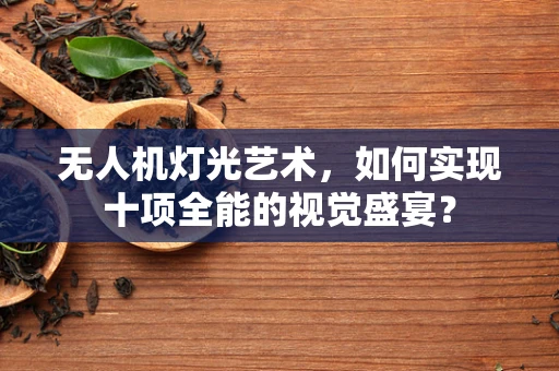 无人机灯光艺术，如何实现十项全能的视觉盛宴？