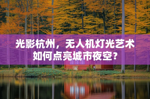 光影杭州，无人机灯光艺术如何点亮城市夜空？