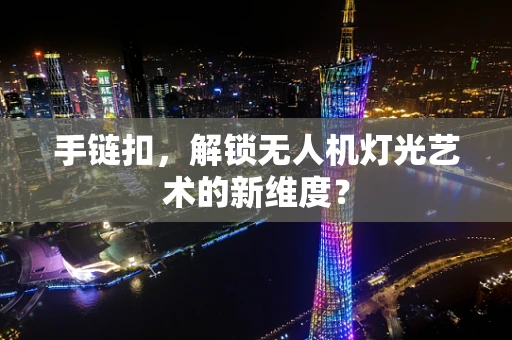 手链扣，解锁无人机灯光艺术的新维度？