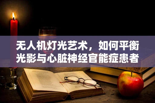 无人机灯光艺术，如何平衡光影与心脏神经官能症患者的安全？