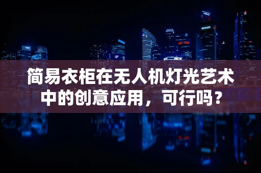 简易衣柜在无人机灯光艺术中的创意应用，可行吗？