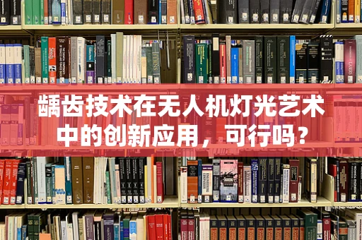 龋齿技术在无人机灯光艺术中的创新应用，可行吗？