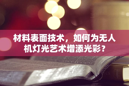 材料表面技术，如何为无人机灯光艺术增添光彩？