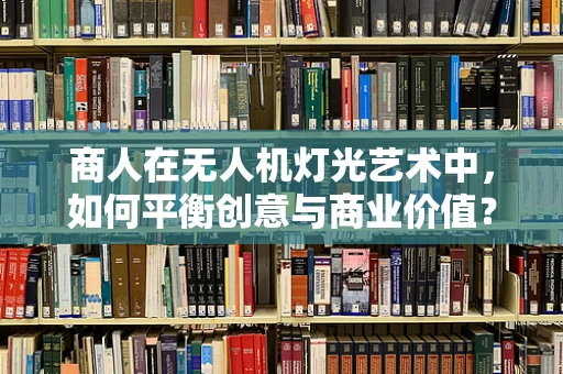 商人在无人机灯光艺术中，如何平衡创意与商业价值？