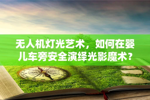 无人机灯光艺术，如何在婴儿车旁安全演绎光影魔术？