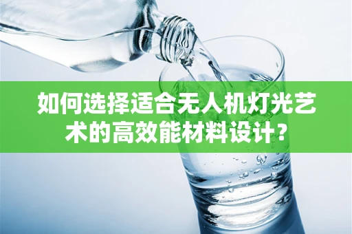 如何选择适合无人机灯光艺术的高效能材料设计？