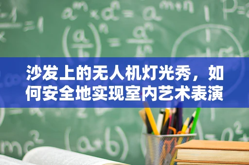 沙发上的无人机灯光秀，如何安全地实现室内艺术表演？