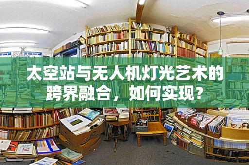 太空站与无人机灯光艺术的跨界融合，如何实现？