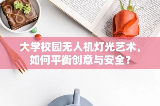 大学校园无人机灯光艺术，如何平衡创意与安全？