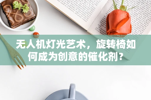 无人机灯光艺术，旋转椅如何成为创意的催化剂？