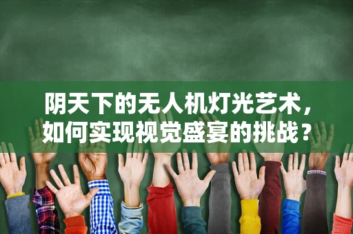 阴天下的无人机灯光艺术，如何实现视觉盛宴的挑战？